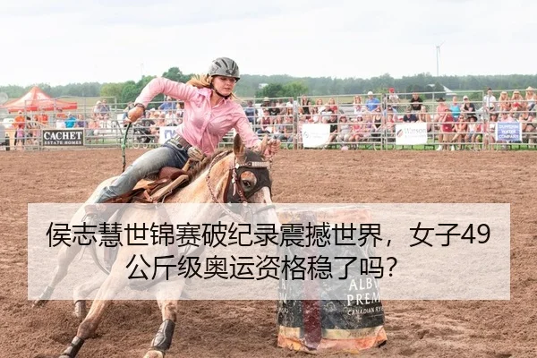侯志慧世锦赛破纪录震撼世界，女子49公斤级奥运资格稳了吗？